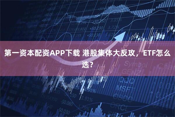 第一资本配资APP下载 港股集体大反攻，ETF怎么选？