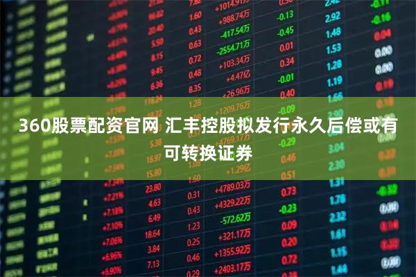 360股票配资官网 汇丰控股拟发行永久后偿或有可转换证券
