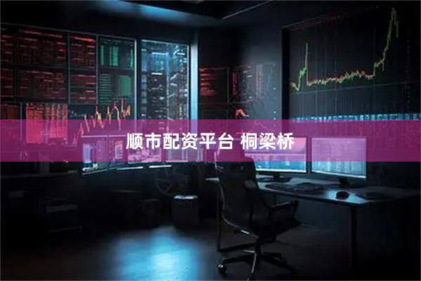 顺市配资平台 桐梁桥