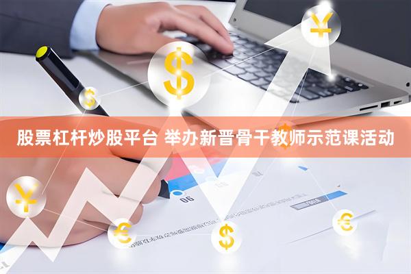 股票杠杆炒股平台 举办新晋骨干教师示范课活动