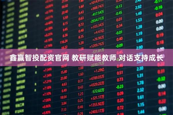 鑫赢智投配资官网 教研赋能教师 对话支持成长