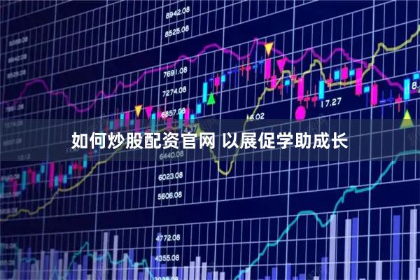 如何炒股配资官网 以展促学助成长