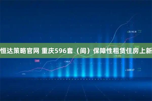 恒达策略官网 重庆596套（间）保障性租赁住房上新