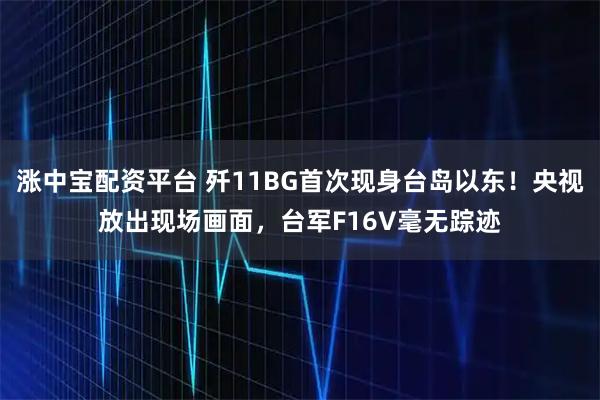 涨中宝配资平台 歼11BG首次现身台岛以东！央视放出现场画面，台军F16V毫无踪迹
