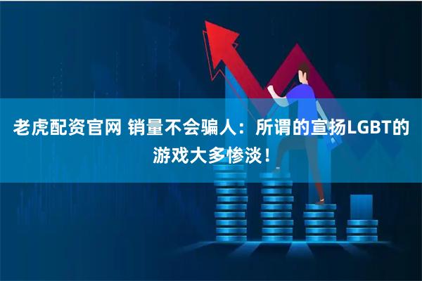 老虎配资官网 销量不会骗人：所谓的宣扬LGBT的游戏大多惨淡！