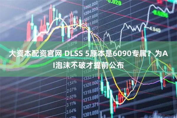 大资本配资官网 DLSS 5原本是6090专属？为AI泡沫不破才提前公布