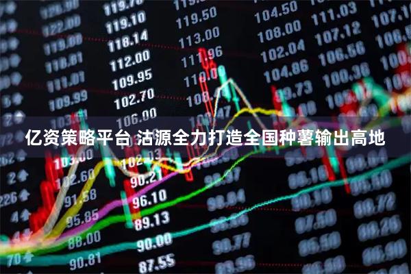 亿资策略平台 沽源全力打造全国种薯输出高地
