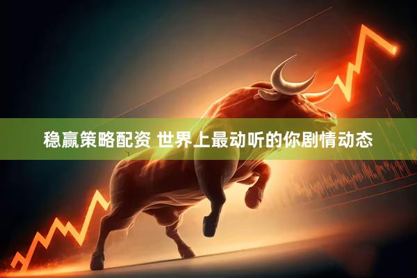 稳赢策略配资 世界上最动听的你剧情动态