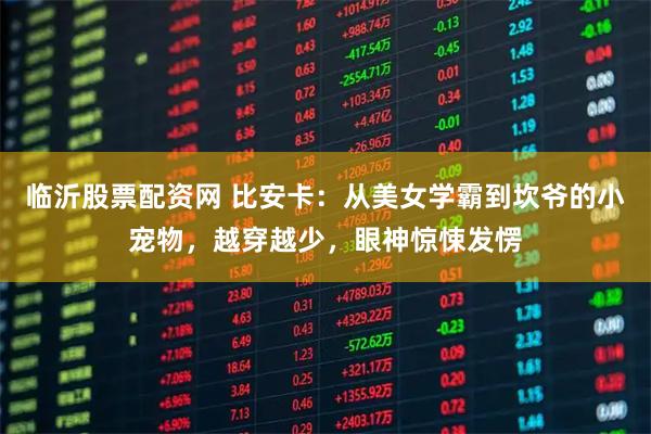 临沂股票配资网 比安卡：从美女学霸到坎爷的小宠物，越穿越少，眼神惊悚发愣