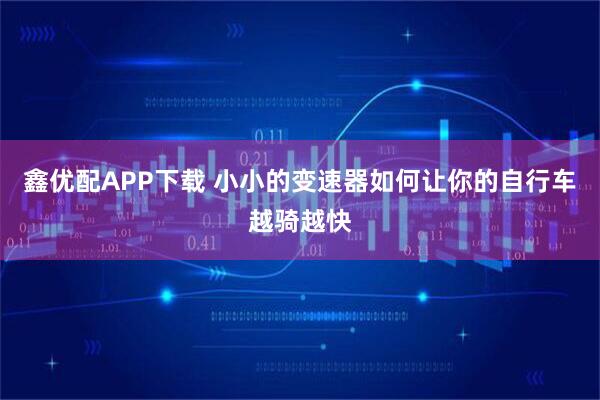 鑫优配APP下载 小小的变速器如何让你的自行车越骑越快