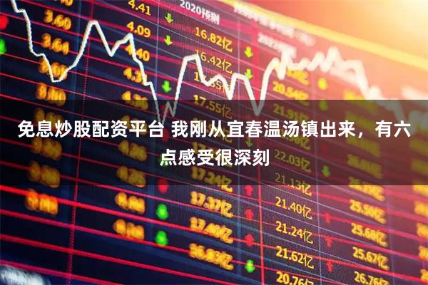 免息炒股配资平台 我刚从宜春温汤镇出来，有六点感受很深刻