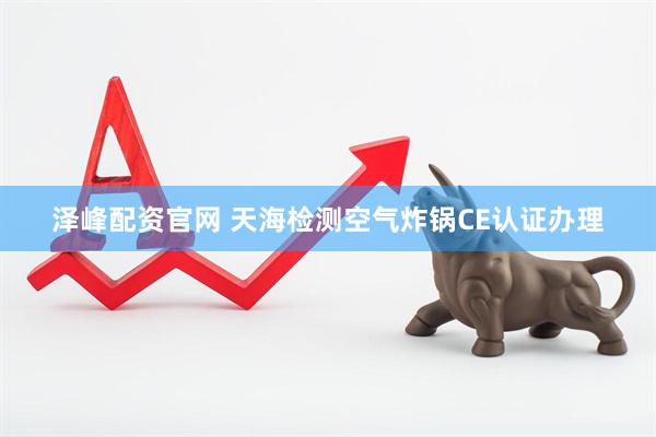 泽峰配资官网 天海检测空气炸锅CE认证办理