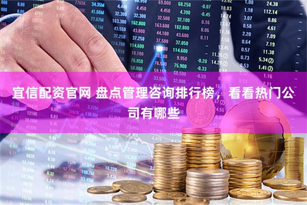 宜信配资官网 盘点管理咨询排行榜，看看热门公司有哪些