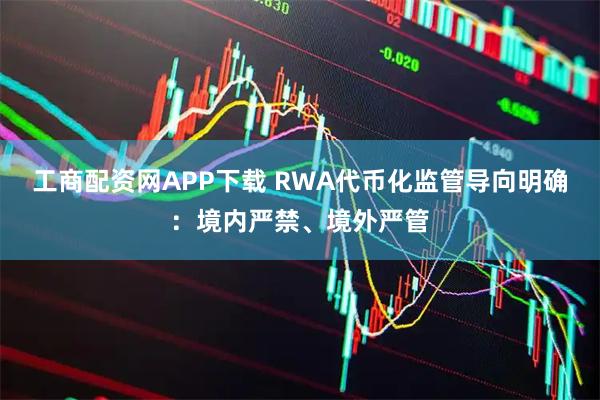 工商配资网APP下载 RWA代币化监管导向明确：境内严禁、境外严管