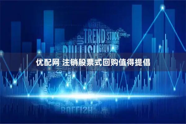 优配网 注销股票式回购值得提倡