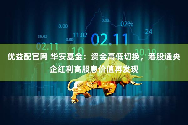 优益配官网 华安基金：资金高低切换，港股通央企红利高股息价值再发现